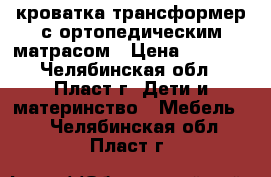 кроватка трансформер с ортопедическим матрасом › Цена ­ 8 000 - Челябинская обл., Пласт г. Дети и материнство » Мебель   . Челябинская обл.,Пласт г.